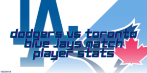 Dodgers vs Toronto Blue Jays Match Player Stats